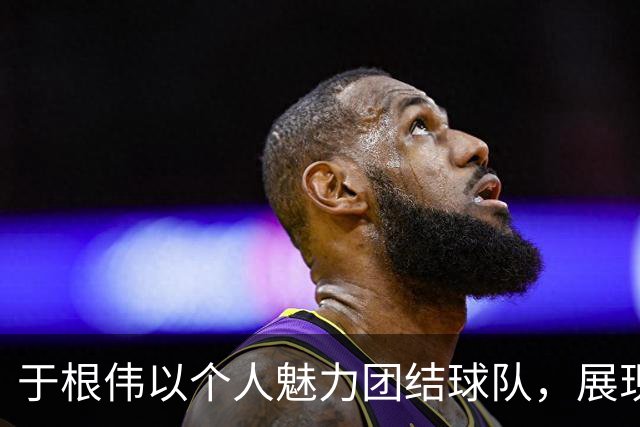 于根伟以个人魅力团结球队，展现天津足球的纯粹精神