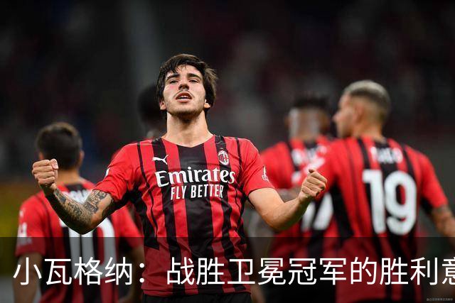 小瓦格纳：战胜卫冕冠军的胜利意蕴深远，首场胜利非同小可